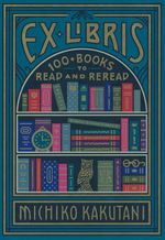 Ex Libris: 100+ Books to Read and Reread (HC) (Kakutani, Michiko)
