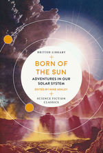 Science Fiction Classics (TPB)Born of the Sun: Adventures in Our Solar System (Ed. Mike Ashley) (British Library)