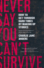 Never Say You Can't Survive: How to Get Through Hard Times by Making Up Stories (HC) (Anders, Charlie Jane)