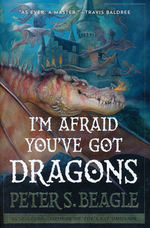 I'm Afraid You've Got Dragons (HC) (Beagle, Peter S.)