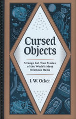 Cursed Objects : Strange But True Stories of the World's Most Infamous Items (HC) (Ocker, J. W.)