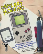 Game Boy Modding: A Beginner's Guide to Game Boy Mods, Collecting, History, and More (TPB) (Farrell, Greg)